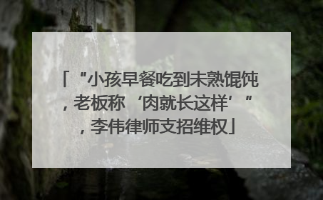 “小孩早餐吃到未熟馄饨，老板称‘肉就长这样’”，李伟律师支招维权